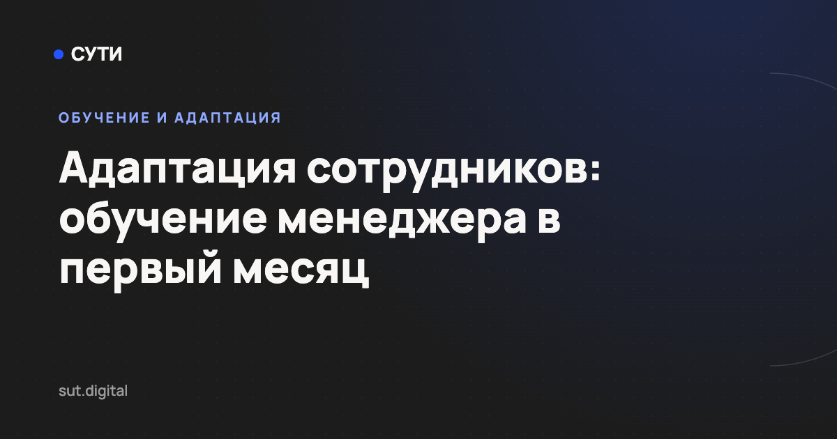 Адаптация сотрудников: обучение менеджера в первый месяц — обложка статьи блога «Точка СУТИ»