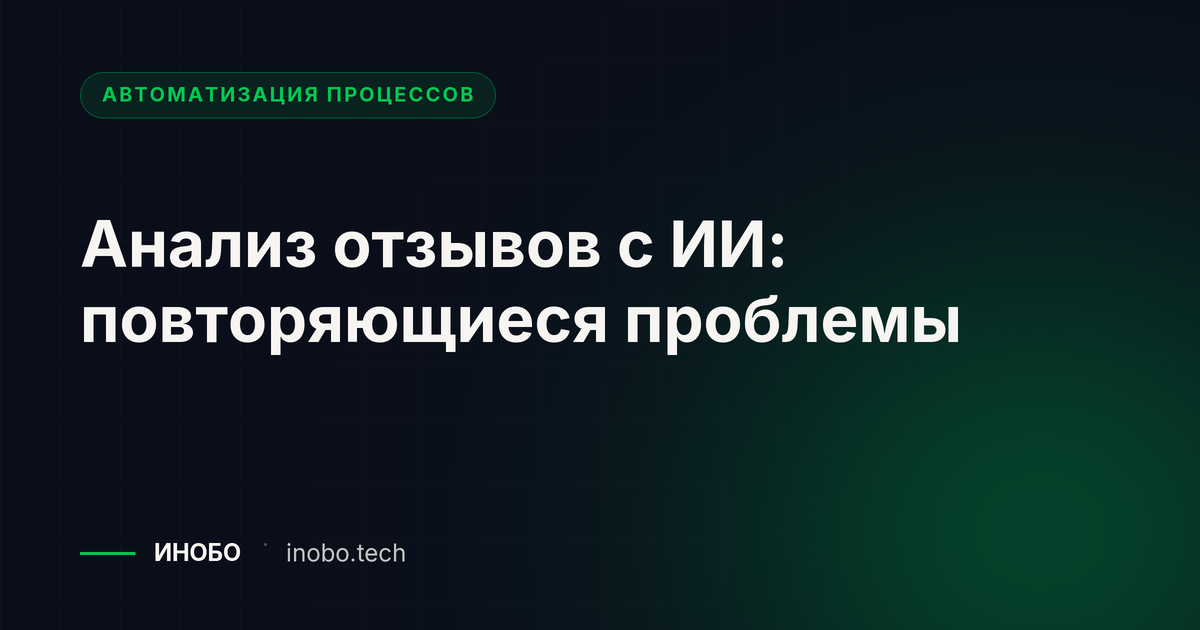 Анализ отзывов с ИИ: повторяющиеся проблемы и действия