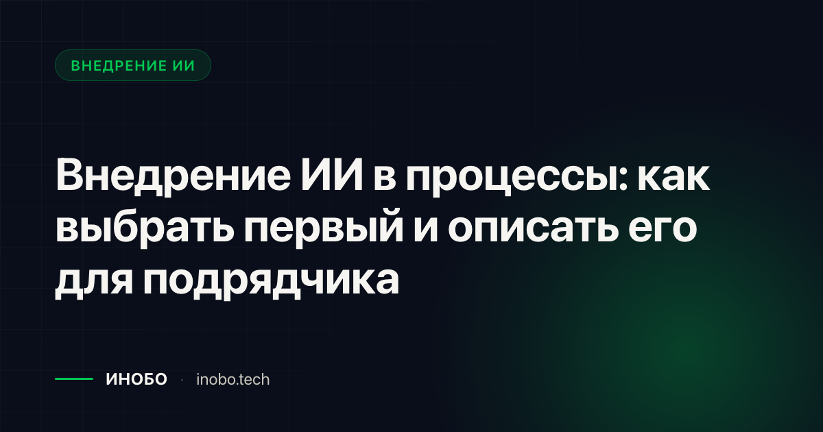 Обложка статьи «Внедрение ИИ в процессы: как выбрать первый и описать его для подрядчика» — блог ИНОБО