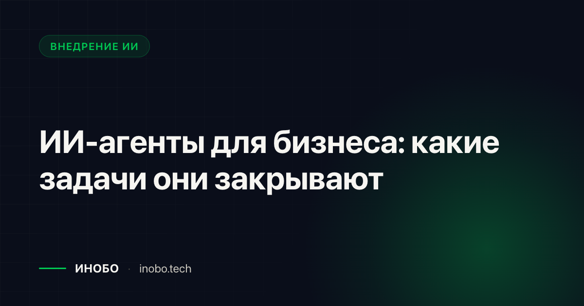 Обложка статьи «ИИ-агенты для бизнеса: какие задачи они закрывают» — блог ИНОБО