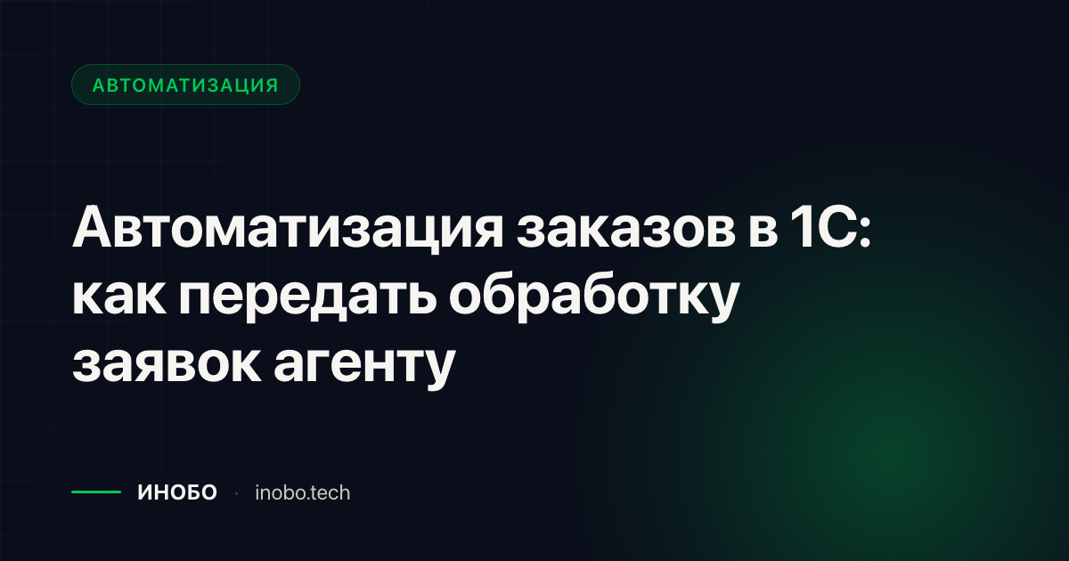 Обложка статьи «Автоматизация заказов в 1С: как передать обработку заявок агенту» — блог ИНОБО