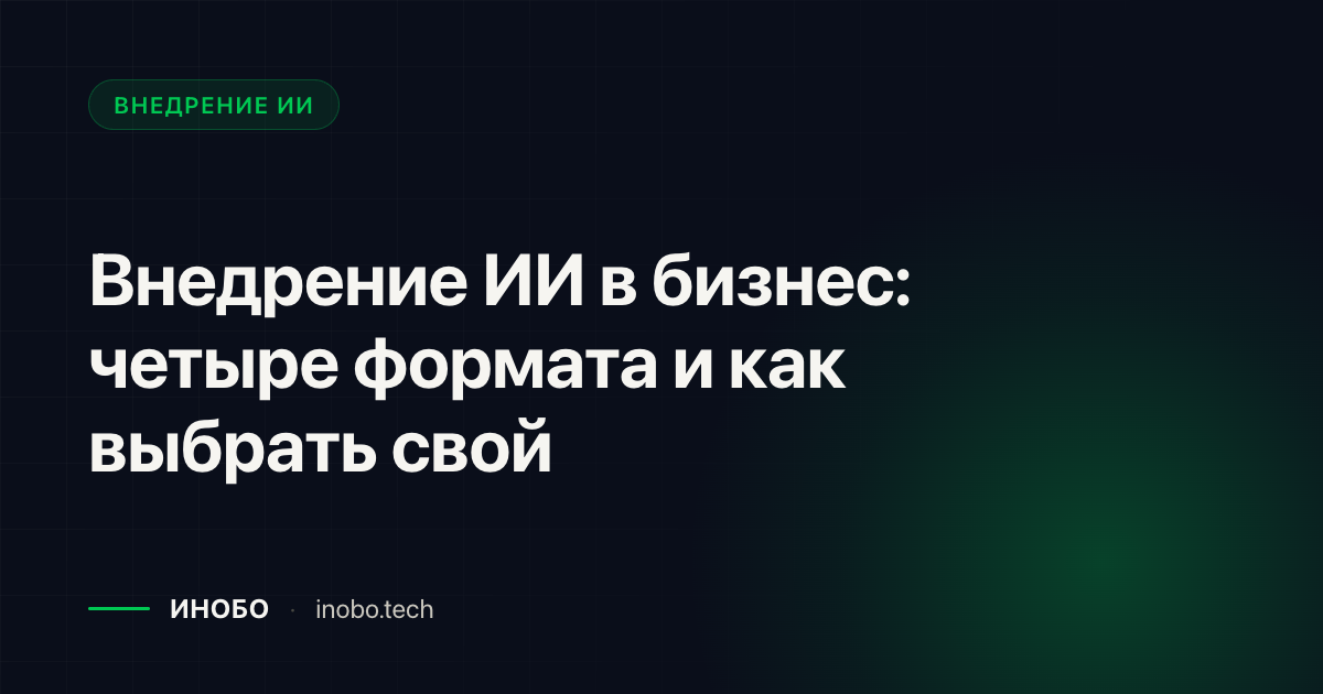 Обложка статьи «Внедрение ИИ в бизнес: четыре формата и как выбрать свой» — блог ИНОБО