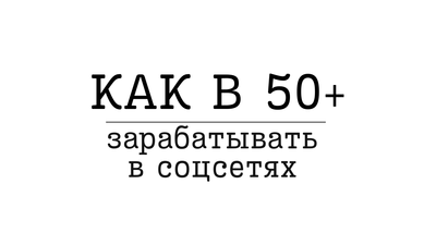 Как в 50+ зарабатывать в соцсетях
